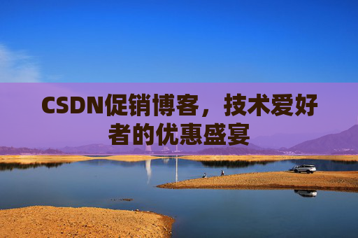 CSDN促销博客，技术爱好者的优惠盛宴